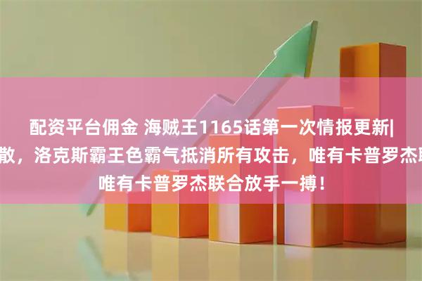 配资平台佣金 海贼王1165话第一次情报更新|海贼团正式解散，洛克斯霸王色霸气抵消所有攻击，唯有卡普罗杰联合放手一搏！