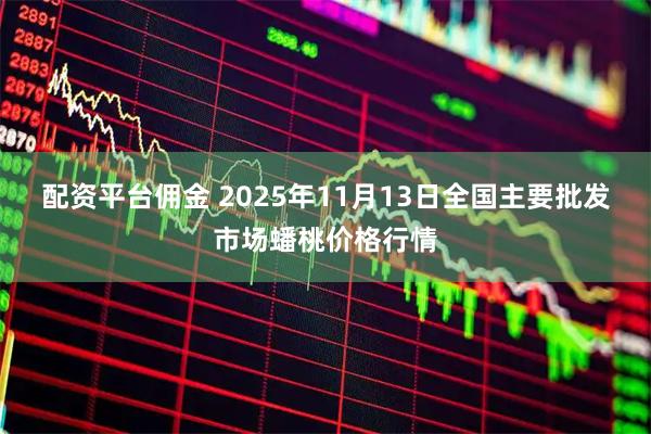 配资平台佣金 2025年11月13日全国主要批发市场蟠桃价格行情