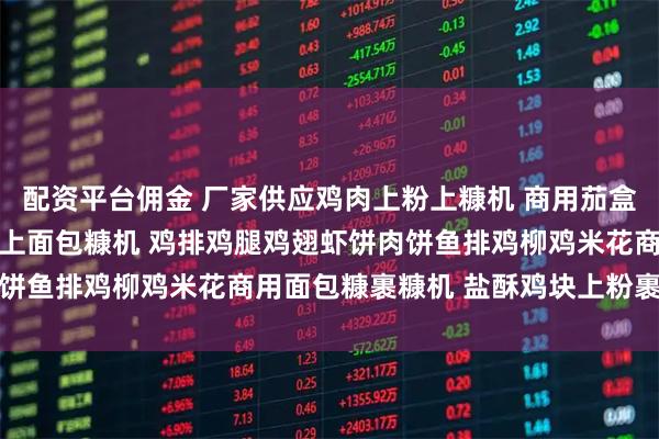 配资平台佣金 厂家供应鸡肉上粉上糠机 商用茄盒藕夹上浆机 网带式鸡翅上面包糠机 鸡排鸡腿鸡翅虾饼肉饼鱼排鸡柳鸡米花商用面包糠裹糠机 盐酥鸡块上粉裹糠设备