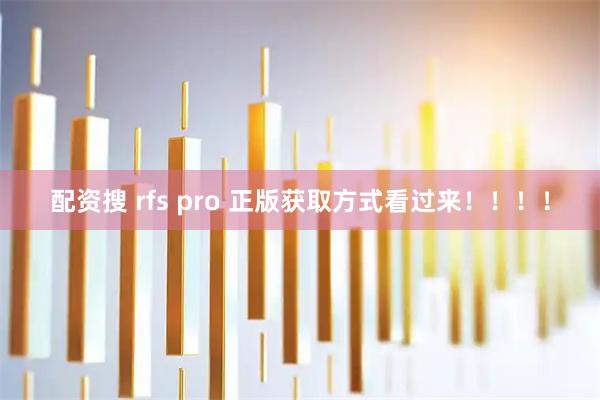 配资搜 rfs pro 正版获取方式看过来！！！！