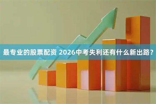 最专业的股票配资 2026中考失利还有什么新出路？
